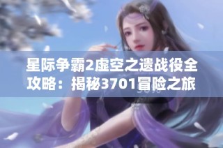 星际争霸2虚空之遗战役全攻略：揭秘3701冒险之旅的秘籍与技巧