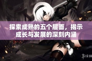 探索成熟的五个层面，揭示成长与发展的深刻内涵