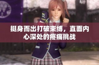 挺身而出打破束缚，直面内心深处的疼痛挑战