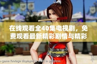 在线观看全40集电视剧，免费观看最新精彩剧情与精彩演出体验