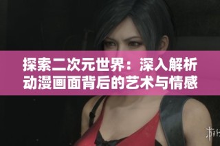 探索二次元世界：深入解析动漫画面背后的艺术与情感表现