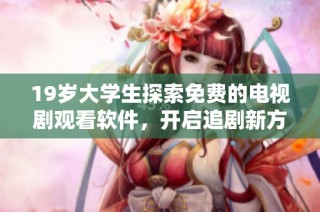 19岁大学生探索免费的电视剧观看软件，开启追剧新方式