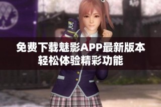 免费下载魅影APP最新版本轻松体验精彩功能