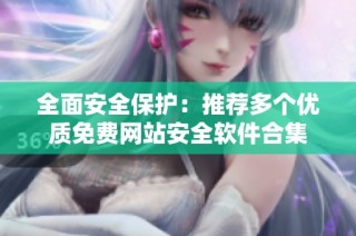 全面安全保护：推荐多个优质免费网站安全软件合集