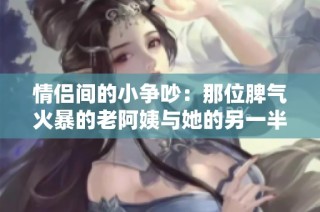 情侣间的小争吵：那位脾气火暴的老阿姨与她的另一半的故事