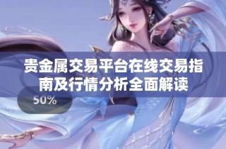 贵金属交易平台在线交易指南及行情分析全面解读