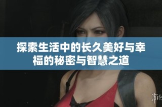 探索生活中的长久美好与幸福的秘密与智慧之道