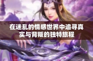 在迷乱的情感世界中追寻真实与背叛的独特旅程