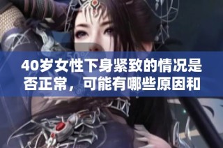40岁女性下身紧致的情况是否正常，可能有哪些原因和影响因素