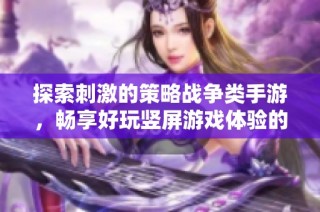 探索刺激的策略战争类手游，畅享好玩竖屏游戏体验的最佳选择