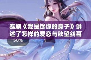 泰剧《我是馋你的身子》讲述了怎样的爱恋与欲望纠葛？