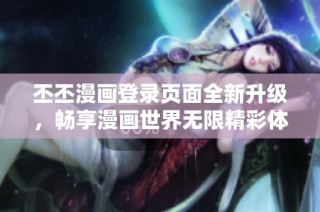 丕丕漫画登录页面全新升级，畅享漫画世界无限精彩体验