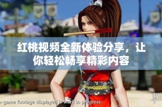 红桃视频全新体验分享，让你轻松畅享精彩内容