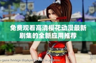 免费观看高清樱花动漫最新剧集的全新应用推荐