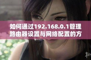 如何通过192.168.0.1管理路由器设置与网络配置的方法详解