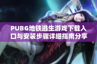 PUBG地铁逃生游戏下载入口与安装步骤详细指南分享