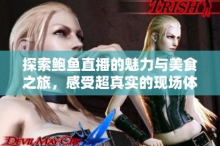 探索鲍鱼直播的魅力与美食之旅，感受超真实的现场体验