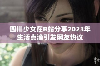四川少女在B站分享2023年生活点滴引发网友热议
