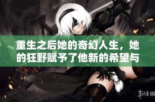 重生之后她的奇幻人生，她的狂野赋予了他新的希望与勇气