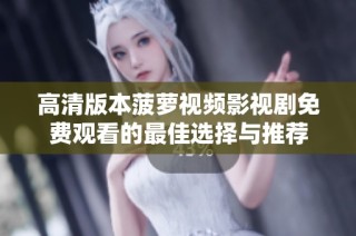 高清版本菠萝视频影视剧免费观看的最佳选择与推荐