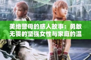 美绝警母的感人故事：勇敢无畏的坚强女性与家庭的温暖关系