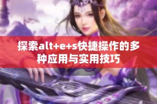 探索alt+e+s快捷操作的多种应用与实用技巧