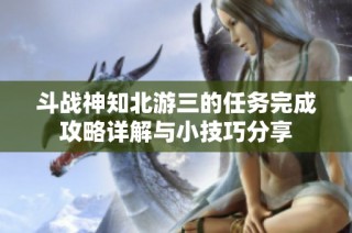 斗战神知北游三的任务完成攻略详解与小技巧分享