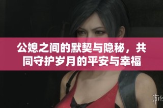 公媳之间的默契与隐秘，共同守护岁月的平安与幸福