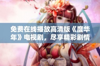 免费在线播放高清版《度华年》电视剧，尽享精彩剧情与动人情感