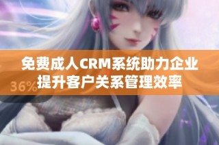 免费成人CRM系统助力企业提升客户关系管理效率