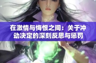 在激情与悔恨之间：关于冲动决定的深刻反思与惩罚