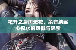 花开之后再无花，余音绕梁心似水的感慨与思索
