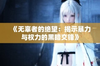 《无辜者的绝望：揭示暴力与权力的黑暗交锋》
