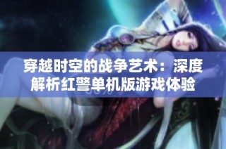 穿越时空的战争艺术：深度解析红警单机版游戏体验