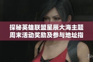 探秘英雄联盟星辰大海主题周末活动奖励及参与地址指南