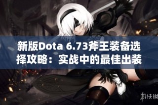 新版Dota 6.73斧王装备选择攻略：实战中的最佳出装策略分析