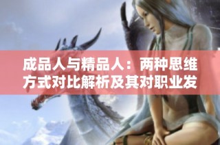 成品人与精品人：两种思维方式对比解析及其对职业发展的影响