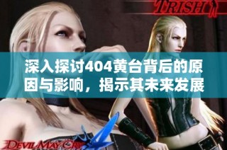 深入探讨404黄台背后的原因与影响，揭示其未来发展潜力与趋势