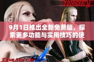 9月1日推出全新免费版，探索更多功能与实用技巧的使用指南