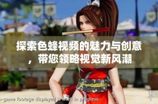 探索色蜂视频的魅力与创意，带您领略视觉新风潮