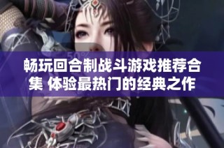 畅玩回合制战斗游戏推荐合集 体验最热门的经典之作