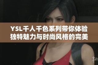 YSL千人千色系列带你体验独特魅力与时尚风格的完美融合