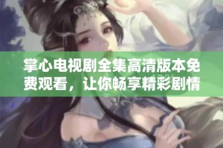 掌心电视剧全集高清版本免费观看，让你畅享精彩剧情与感人故事