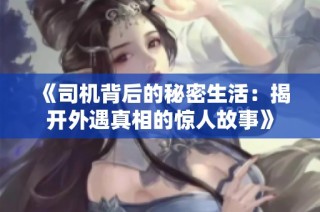 《司机背后的秘密生活：揭开外遇真相的惊人故事》