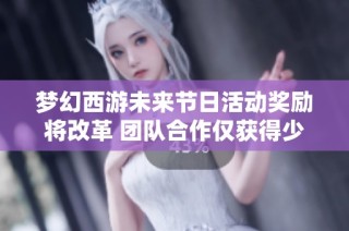 梦幻西游未来节日活动奖励将改革 团队合作仅获得少量鼓励