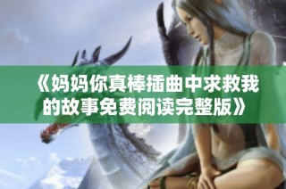 《妈妈你真棒插曲中求救我的故事免费阅读完整版》