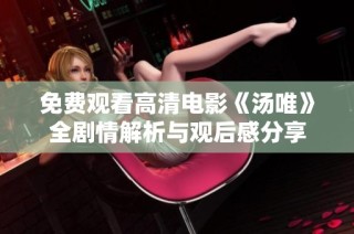 免费观看高清电影《汤唯》全剧情解析与观后感分享