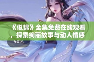 《似锦》全集免费在线观看，探索绚丽故事与动人情感的奇幻旅程