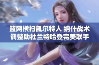 篮网横扫凯尔特人 纳什战术调整助杜兰特哈登完美联手