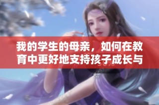 我的学生的母亲，如何在教育中更好地支持孩子成长与学习